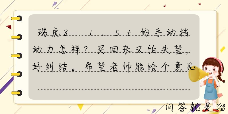 瑞虎8 1.5t的手动挡动力怎样？买回来又怕失望，好纠结。希望老师能给个意见？